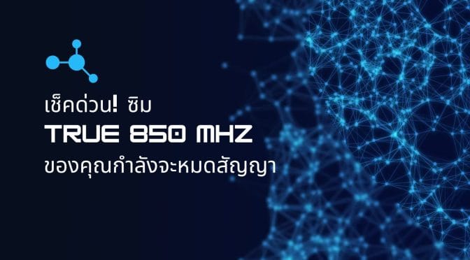 เช็คด่วน! ซิม True 850 MHz ของคุณกำลังจะหมดสัญญา 3 ส.ค.