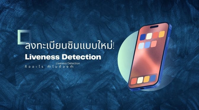 ลงทะเบียนซิมแบบใหม่! Liveness Detection คืออะไร ทำไมต้องทำ