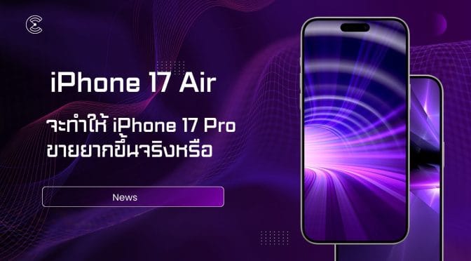 iPhone 17 Air จะทำให้ iPhone 17 Pro ขายยากขึ้นจริงหรือ